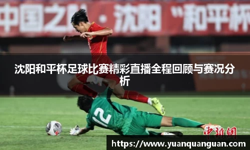 沈阳和平杯足球比赛精彩直播全程回顾与赛况分析