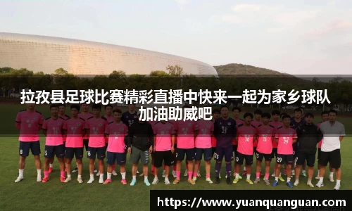 拉孜县足球比赛精彩直播中快来一起为家乡球队加油助威吧