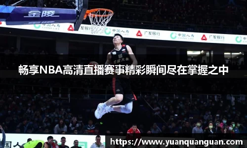 畅享NBA高清直播赛事精彩瞬间尽在掌握之中