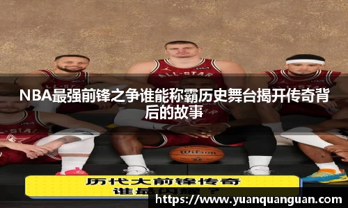 NBA最强前锋之争谁能称霸历史舞台揭开传奇背后的故事
