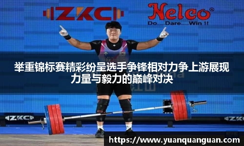 举重锦标赛精彩纷呈选手争锋相对力争上游展现力量与毅力的巅峰对决