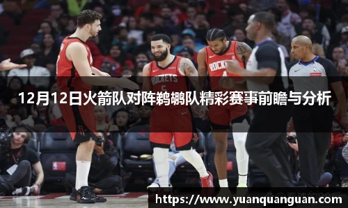 12月12日火箭队对阵鹈鹕队精彩赛事前瞻与分析