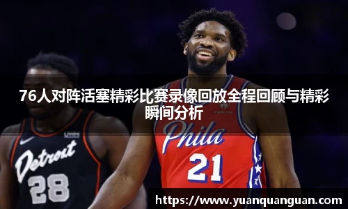76人对阵活塞精彩比赛录像回放全程回顾与精彩瞬间分析