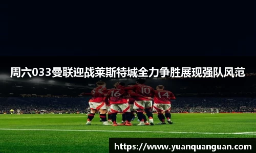 周六033曼联迎战莱斯特城全力争胜展现强队风范