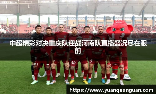 中超精彩对决重庆队迎战河南队直播盛况尽在眼前