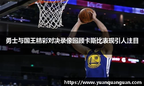 勇士与国王精彩对决录像回顾卡斯比表现引人注目