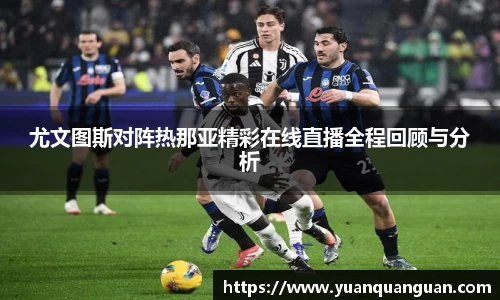尤文图斯对阵热那亚精彩在线直播全程回顾与分析