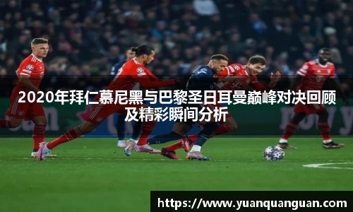 2020年拜仁慕尼黑与巴黎圣日耳曼巅峰对决回顾及精彩瞬间分析