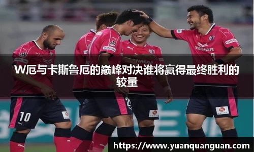 W厄与卡斯鲁厄的巅峰对决谁将赢得最终胜利的较量