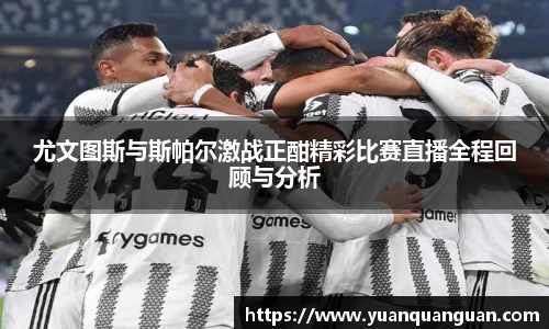 尤文图斯与斯帕尔激战正酣精彩比赛直播全程回顾与分析
