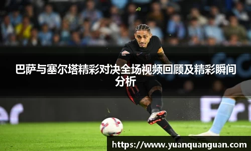 巴萨与塞尔塔精彩对决全场视频回顾及精彩瞬间分析